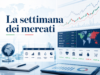 La settimana dei mercati – Settimana 27/2026
